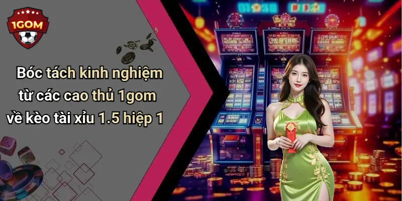 Bóc tách kinh nghiệm từ các cao thủ 1gom về kèo tài xỉu 1.5 hiệp 1