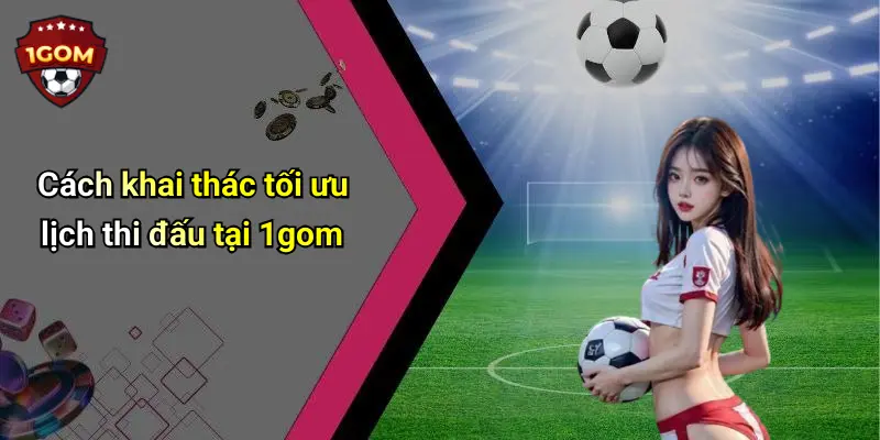 Cách khai thác tối ưu lịch thi đấu tại 1gom