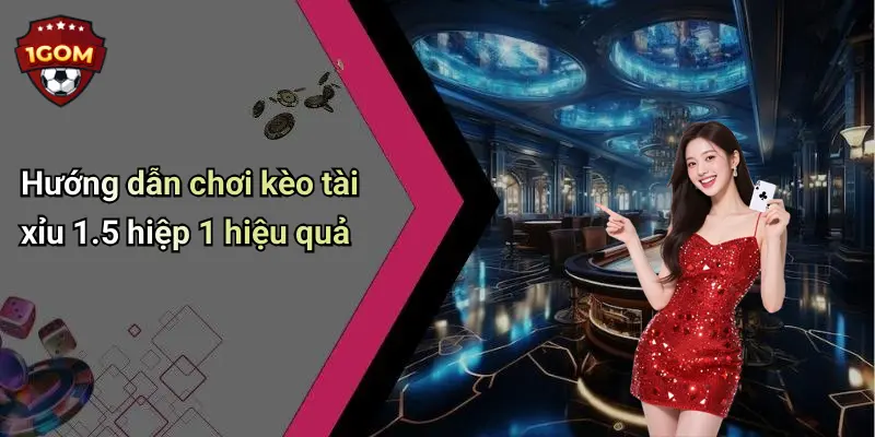 Hướng dẫn chơi kèo tài xỉu 1.5 hiệp 1 hiệu quả