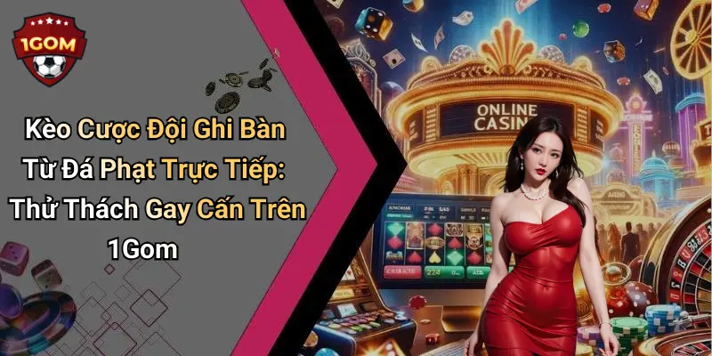 Kèo Cược Đội Ghi Bàn Từ Đá Phạt Trực Tiếp: Thử Thách Gay Cấn Trên 1Gom