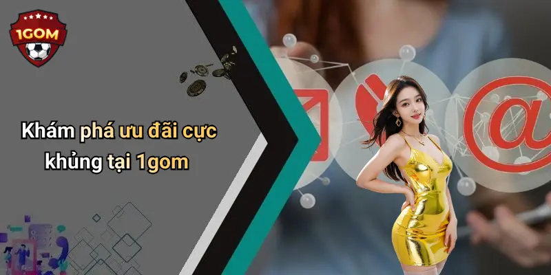 Khám phá ưu đãi cực khủng tại 1gom
