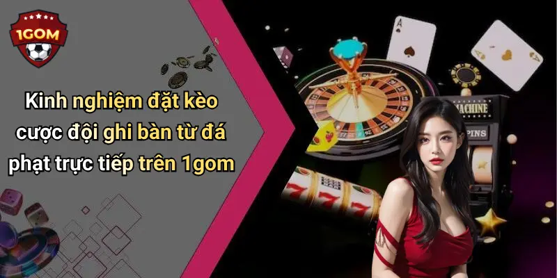 Kinh nghiệm đặt kèo cược đội ghi bàn từ đá phạt trực tiếp trên 1gom