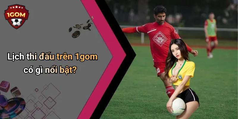 Lịch thi đấu trên 1gom có gì nổi bật?