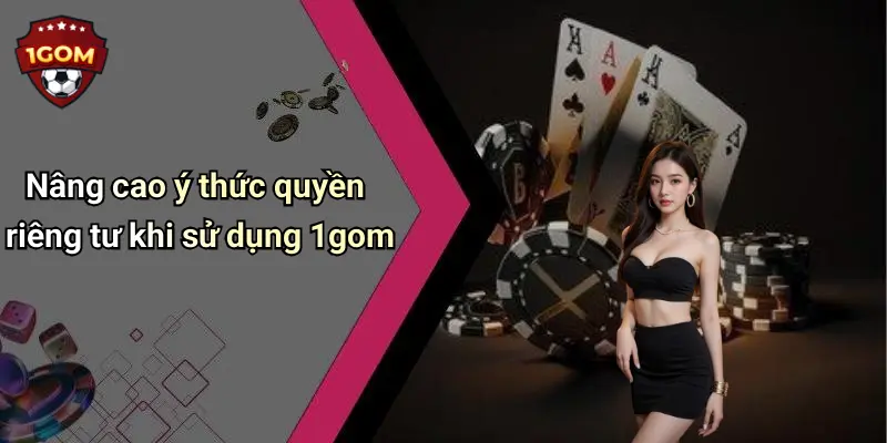 Nâng cao ý thức quyền riêng tư khi sử dụng 1gom