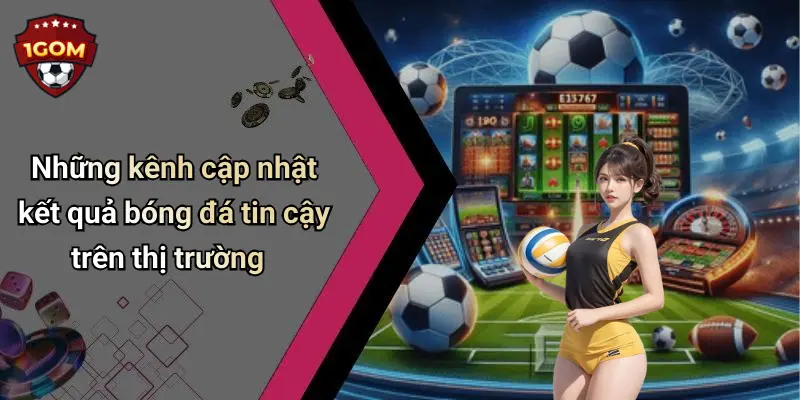 Những kênh cập nhật kết quả bóng đá tin cậy trên thị trường