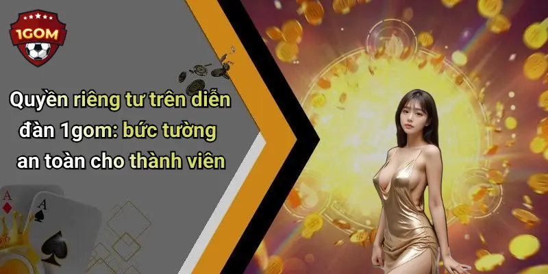 Quyền riêng tư trên diễn đàn 1gom: bức tường an toàn cho thành viên