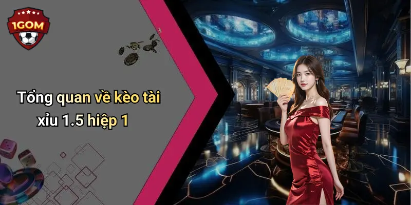 Tổng quan về kèo tài xỉu 1.5 hiệp 1