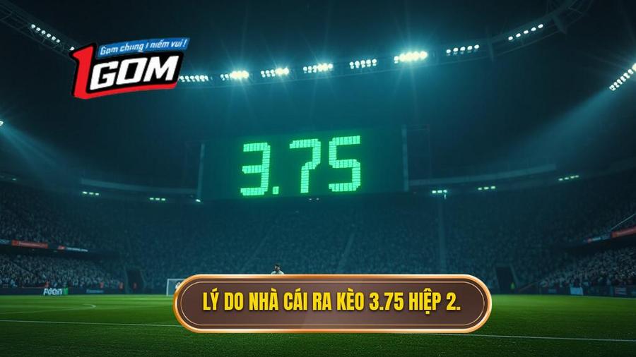 Tại sao nhà cái đưa ra con số 3.75 trong hiệp 2?