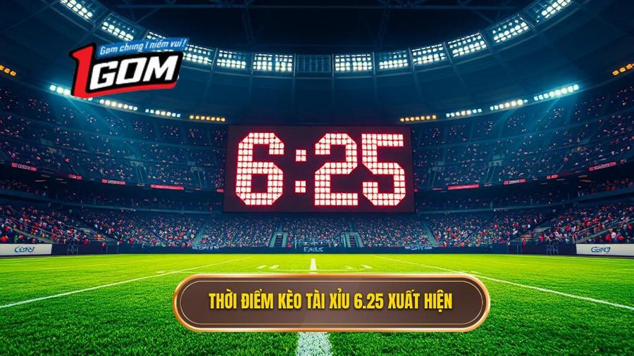 Khi nào kèo tài xỉu 6.25 xuất hiện?
