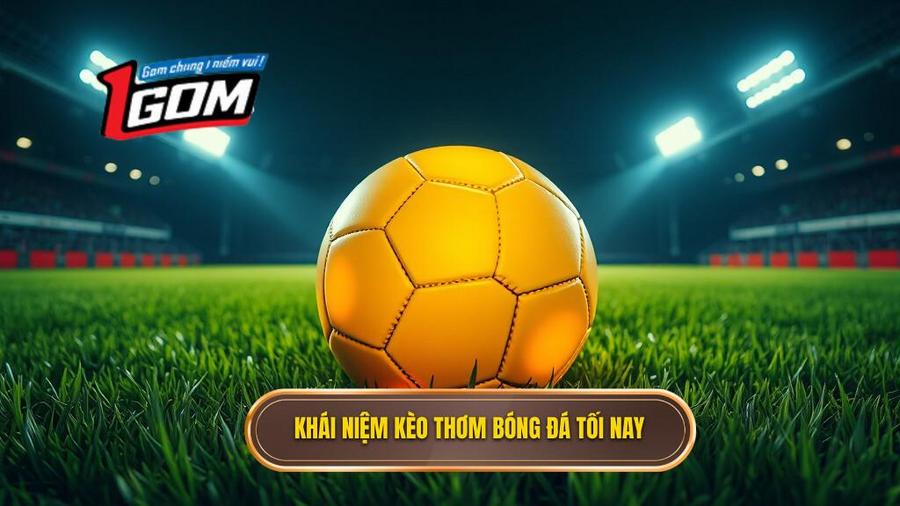 Hiểu đúng về khái niệm kèo thơm bóng đá tối nay