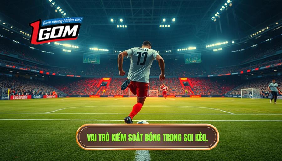 2. Vai trò kiểm soát bóng trong soi kèo.